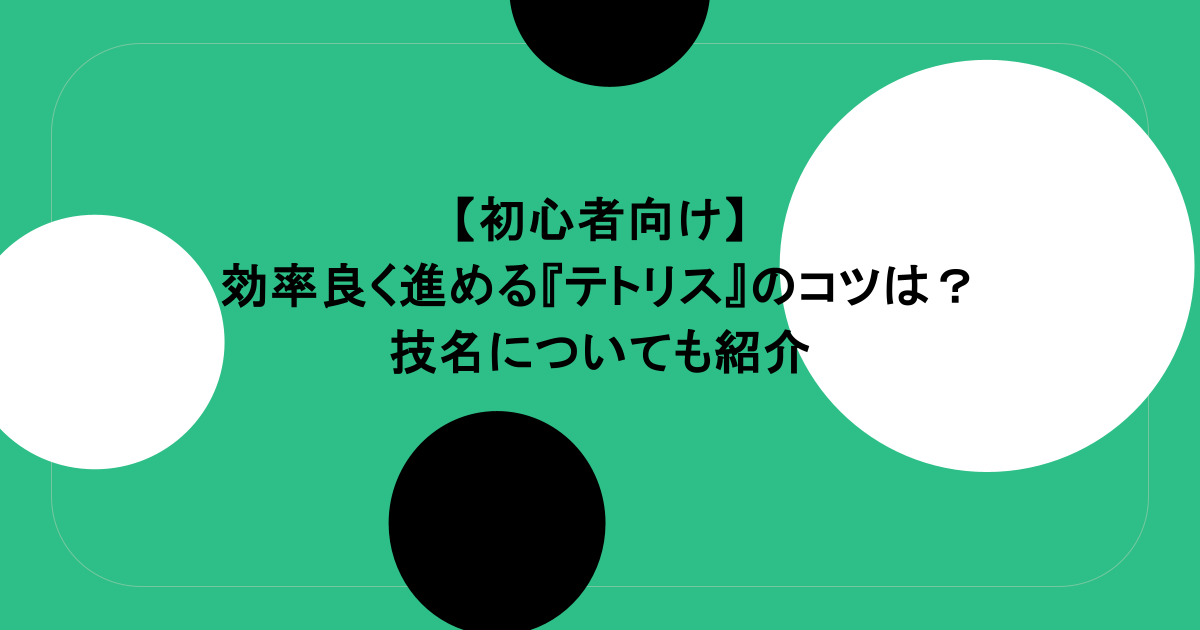 【初心者向け】効率良く進める『テトリス』のコツとは?技名についても紹介