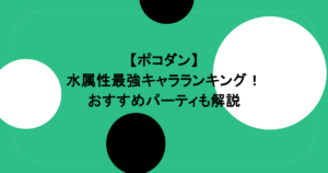 【ポコダン】水属性最強キャラランキング!おすすめパーティも解説