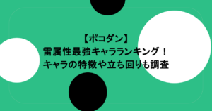 【ポコダン】雷属性最強キャラランキング！キャラの特徴や立ち回りも調査