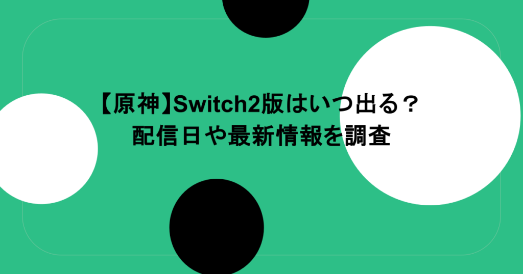 【原神】Switch2版はいつ出る?配信日や最新情報を調査