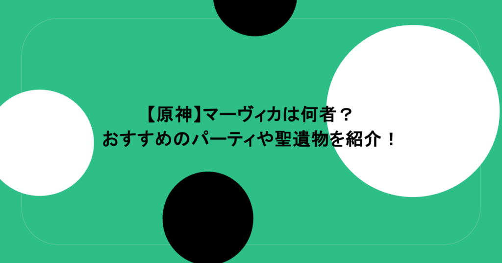 【原神】マーヴィカは何者？おすすめのパーティや聖遺物を紹介！