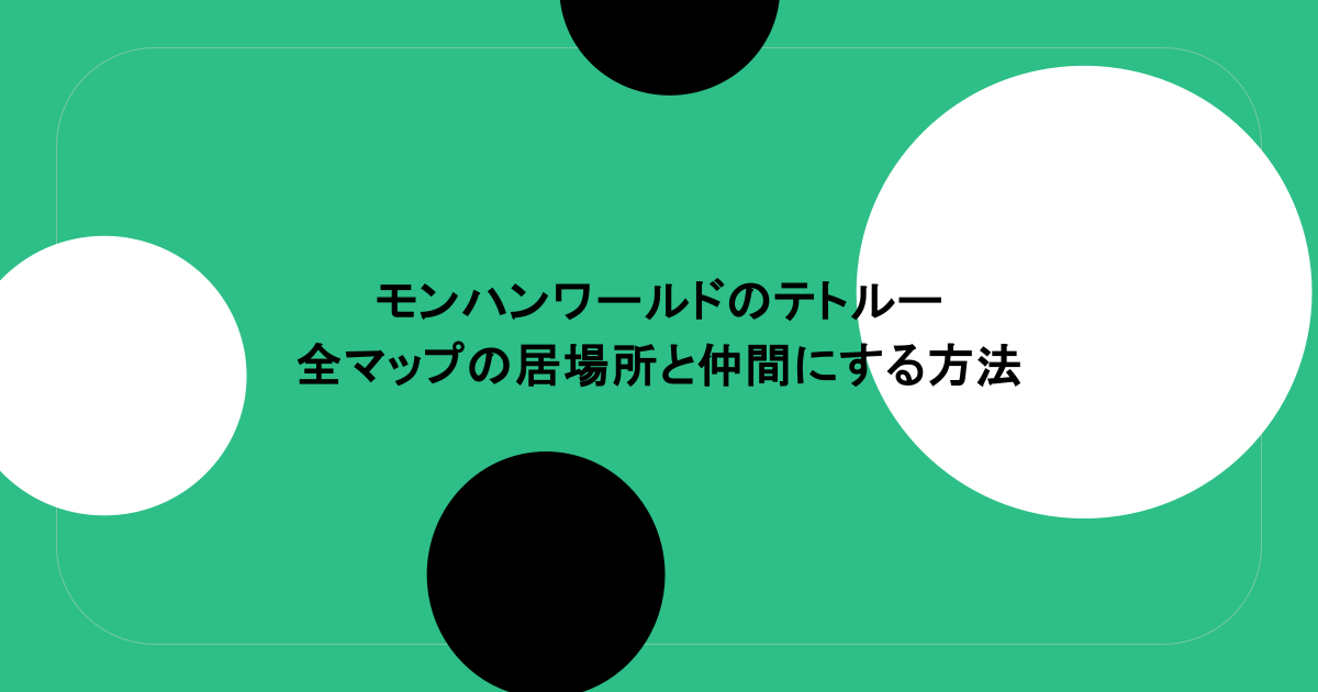 モンハンワールドのテトルー全マップの居場所と仲間にする方法