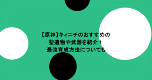 【原神】キィニチのおすすめの聖遺物や武器を紹介!最強育成方法についても